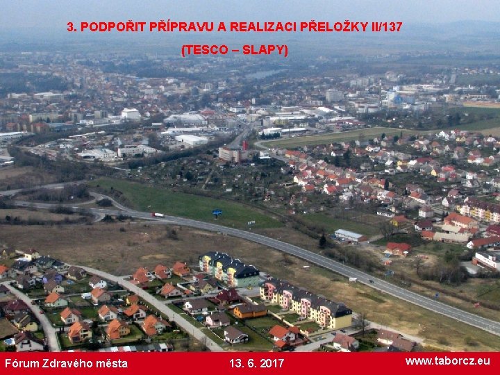 3. PODPOŘIT PŘÍPRAVU A REALIZACI PŘELOŽKY II/137 (TESCO – SLAPY) Fórum Zdravého města 13.