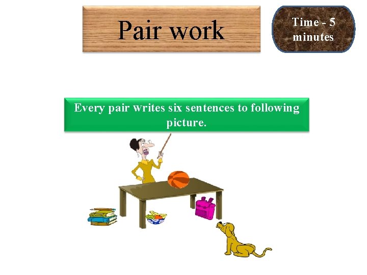 Pair work Time - 5 minutes Every pair Writes six sentences to following picture.