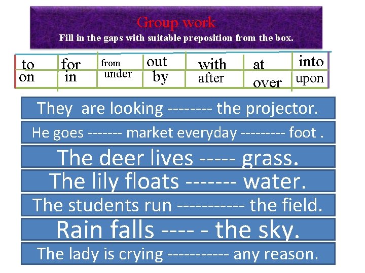 Group work Fill in the gaps with suitable preposition from the box. to on