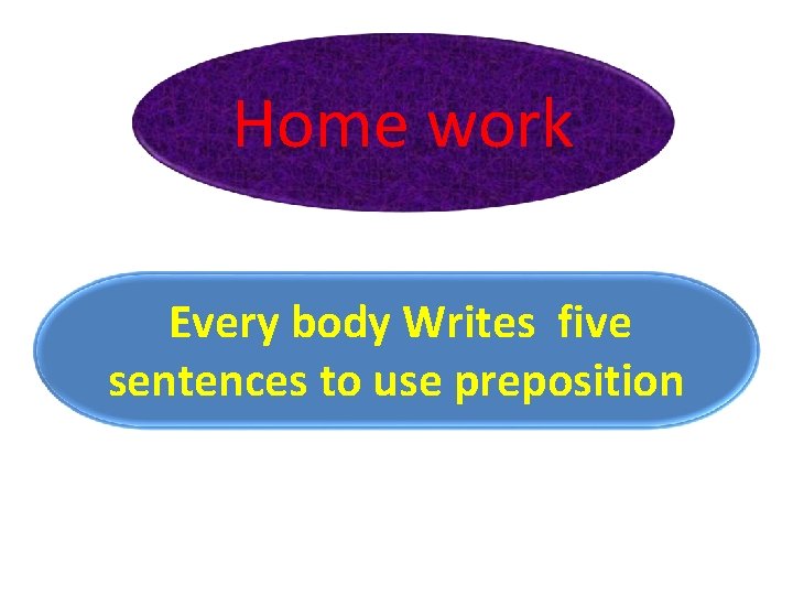 Home work Every body Writes five sentences to use preposition 