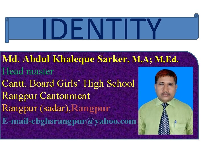 IDENTITY Md. Abdul Khaleque Sarker, M, A; M, Ed. Head master Cantt. Board Girls’