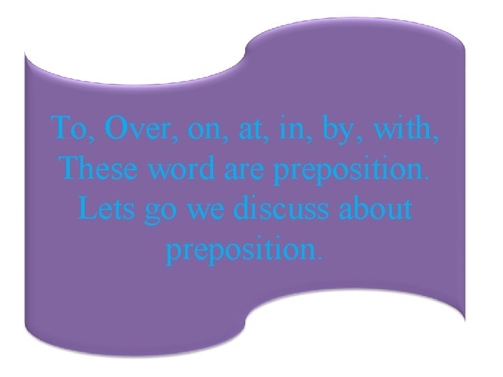 To, Over, on, at, in, by, with, These word are preposition. Lets go we