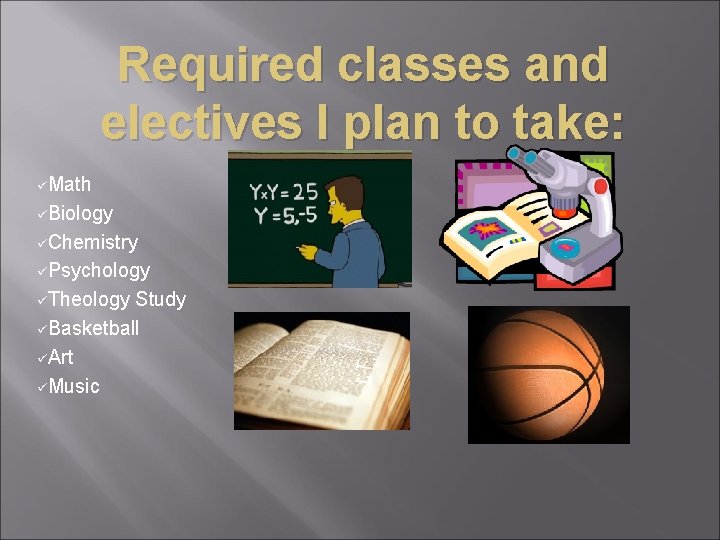 Required classes and electives I plan to take: üMath üBiology üChemistry üPsychology üTheology Study