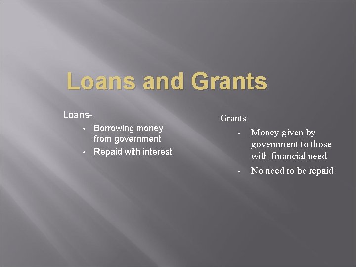 Loans and Grants Loans. Borrowing money from government • Repaid with interest • Grants