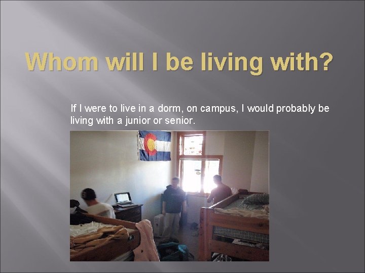 Whom will I be living with? If I were to live in a dorm,