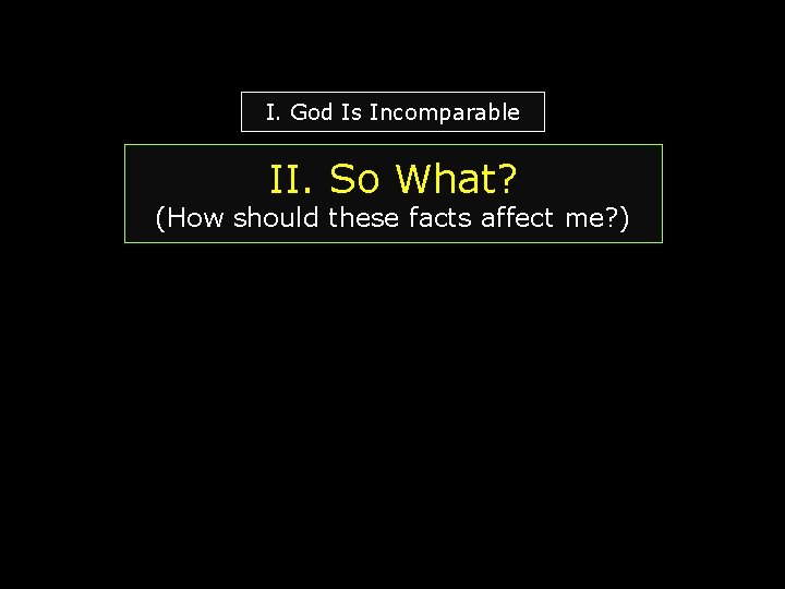 I. God Is Incomparable II. So What? (How should these facts affect me? )