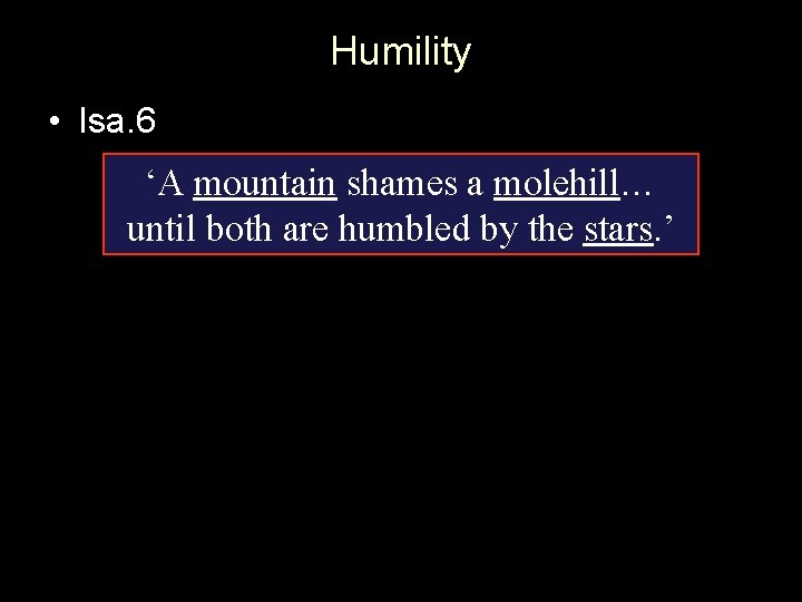 Humility • Isa. 6 ‘A mountain shames a molehill… until both are humbled by