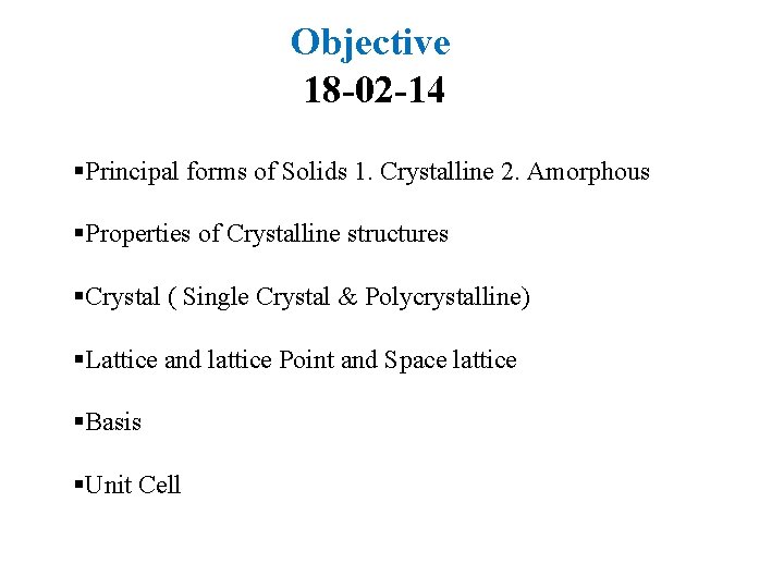 Objective 18 -02 -14 §Principal forms of Solids 1. Crystalline 2. Amorphous §Properties of