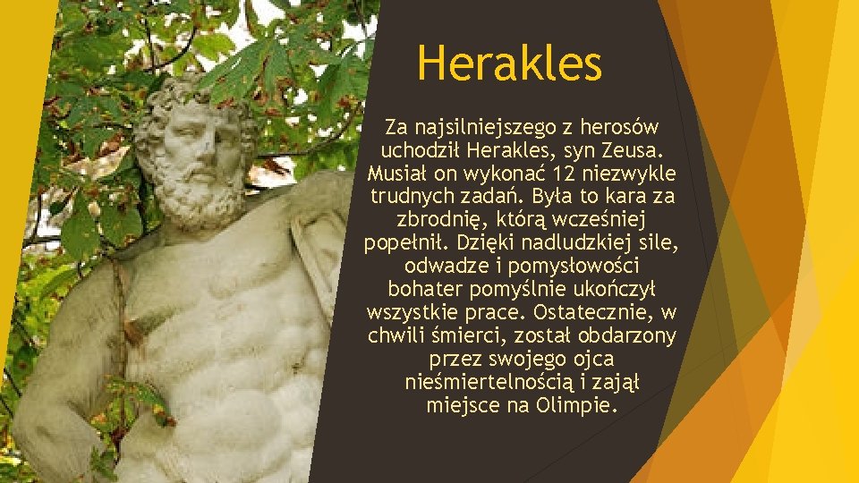 Herakles Za najsilniejszego z herosów uchodził Herakles, syn Zeusa. Musiał on wykonać 12 niezwykle