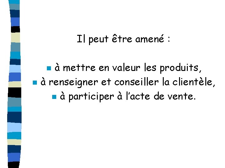 Il peut être amené : à mettre en valeur les produits, à renseigner et