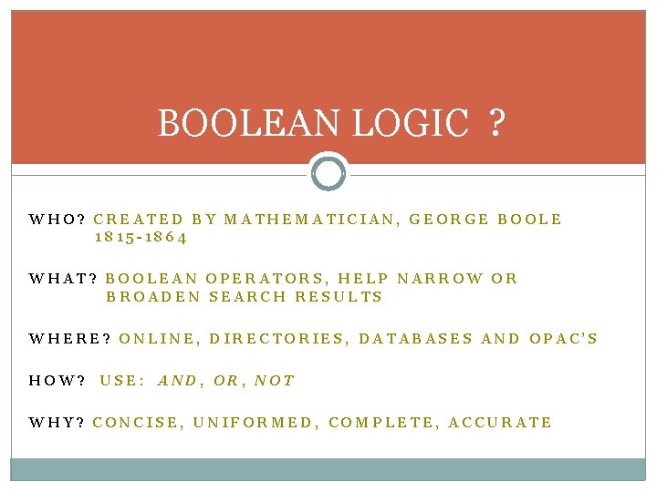 BOOLEAN LOGIC ? WHO? CREATED BY MATHEMATICIAN, GEORGE BOOLE 1815 -1864 WHAT? BOOLEAN OPERATORS,