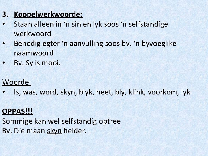3. Koppelwerkwoorde: • Staan alleen in ‘n sin en lyk soos ‘n selfstandige werkwoord