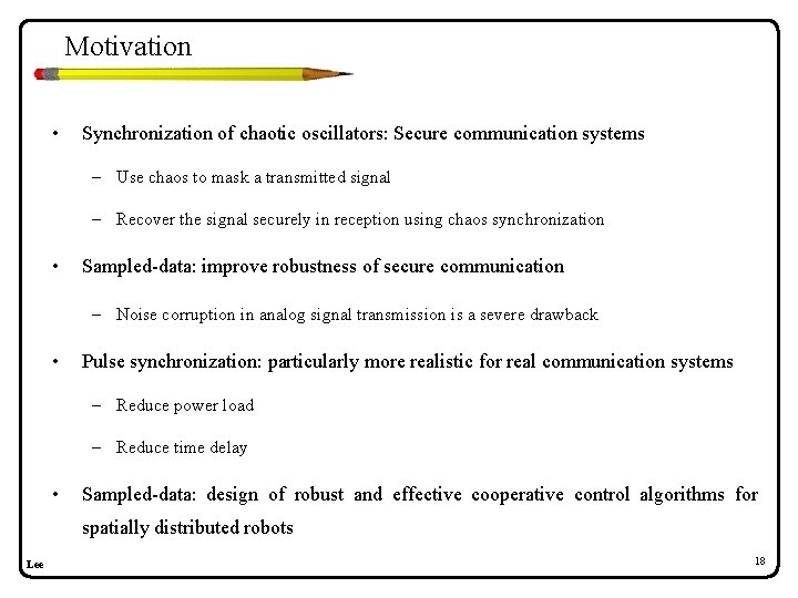 Motivation • Synchronization of chaotic oscillators: Secure communication systems – Use chaos to mask Motivation • Synchronization of chaotic oscillators: Secure communication systems – Use chaos to mask