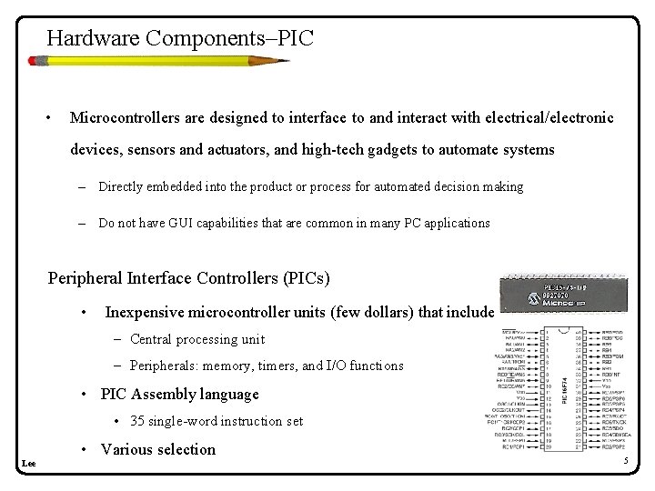 Hardware Components–PIC • Microcontrollers are designed to interface to and interact with electrical/electronic devices, Hardware Components–PIC • Microcontrollers are designed to interface to and interact with electrical/electronic devices,