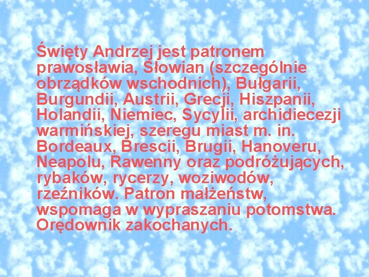 Święty Andrzej jest patronem prawosławia, Słowian (szczególnie obrządków wschodnich), Bułgarii, Burgundii, Austrii, Grecji, Hiszpanii,