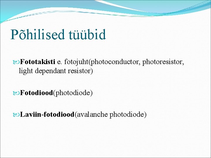 Põhilised tüübid Fototakisti e. fotojuht(photoconductor, photoresistor, light dependant resistor) Fotodiood(photodiode) Laviin-fotodiood(avalanche photodiode) 