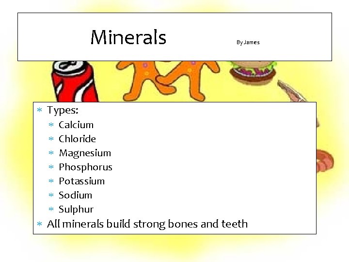 Minerals By James Types: Calcium Chloride Magnesium Phosphorus Potassium Sodium Sulphur All minerals build