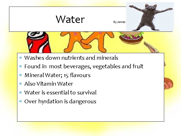 Water By James Washes down nutrients and minerals Found in most beverages, vegetables and