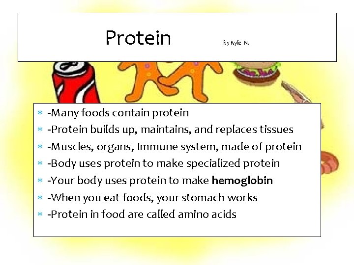 Protein by Kyle N. -Many foods contain protein -Protein builds up, maintains, and replaces