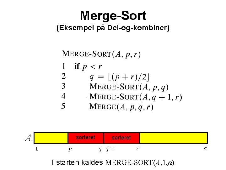 Merge-Sort (Eksempel på Del-og-kombiner) A sorteret 1 p sorteret q q+1 r I starten