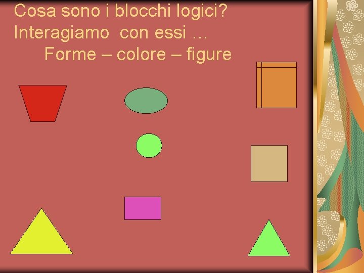 Cosa sono i blocchi logici? Interagiamo con essi … Forme – colore – figure