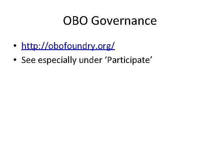 OBO Governance • http: //obofoundry. org/ • See especially under ‘Participate’ 