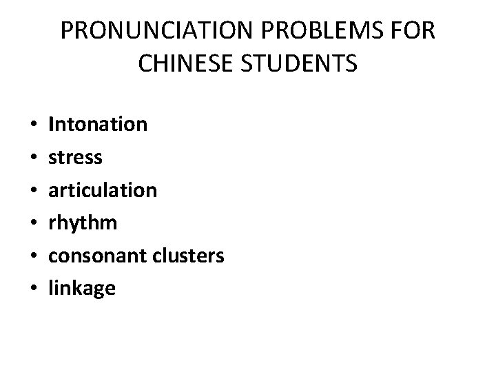 PRONUNCIATION PROBLEMS FOR CHINESE STUDENTS • • • Intonation stress articulation rhythm consonant clusters