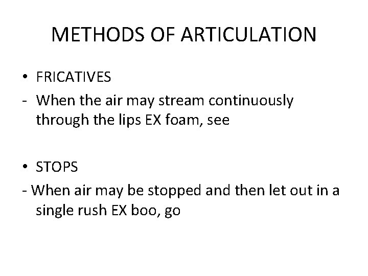 METHODS OF ARTICULATION • FRICATIVES - When the air may stream continuously through the