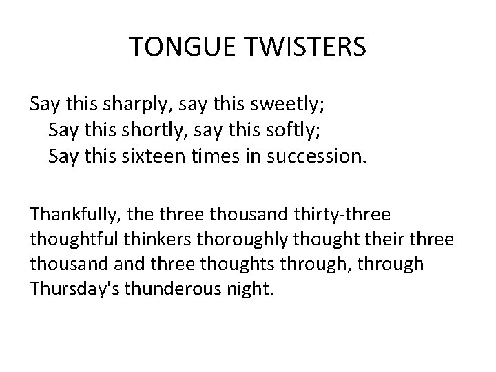 TONGUE TWISTERS Say this sharply, say this sweetly; Say this shortly, say this softly;