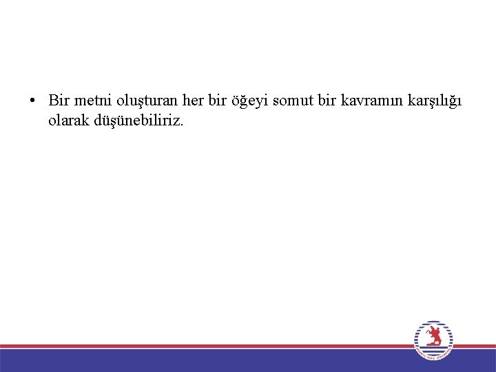  • Bir metni oluşturan her bir öğeyi somut bir kavramın karşılığı olarak düşünebiliriz.