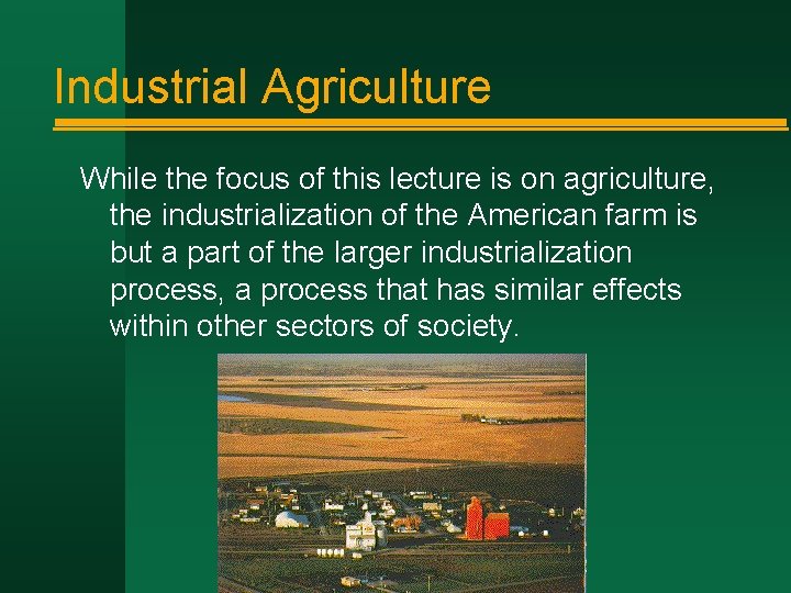 Industrial Agriculture While the focus of this lecture is on agriculture, the industrialization of