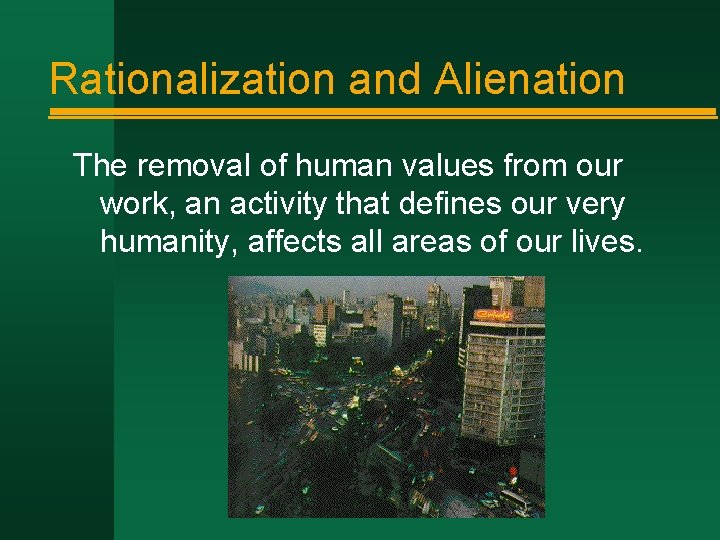 Rationalization and Alienation The removal of human values from our work, an activity that