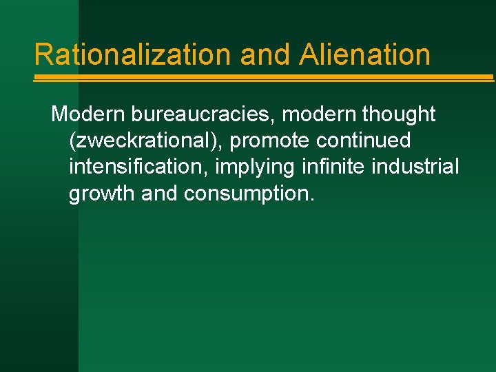 Rationalization and Alienation Modern bureaucracies, modern thought (zweckrational), promote continued intensification, implying infinite industrial