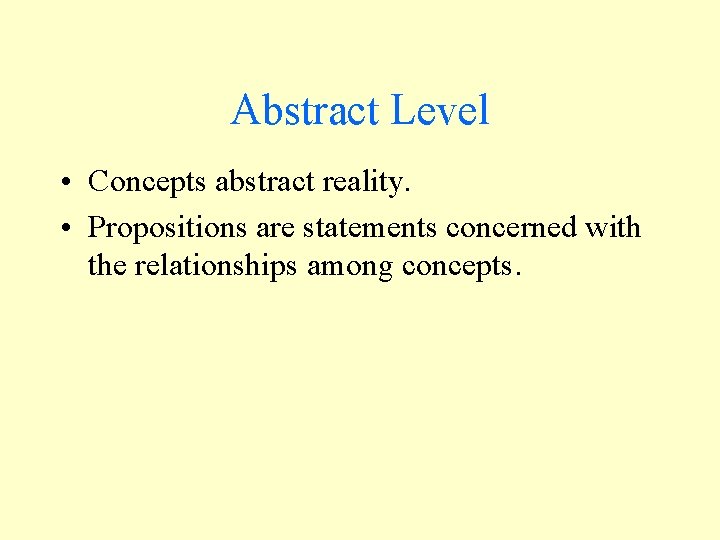 Abstract Level • Concepts abstract reality. • Propositions are statements concerned with the relationships