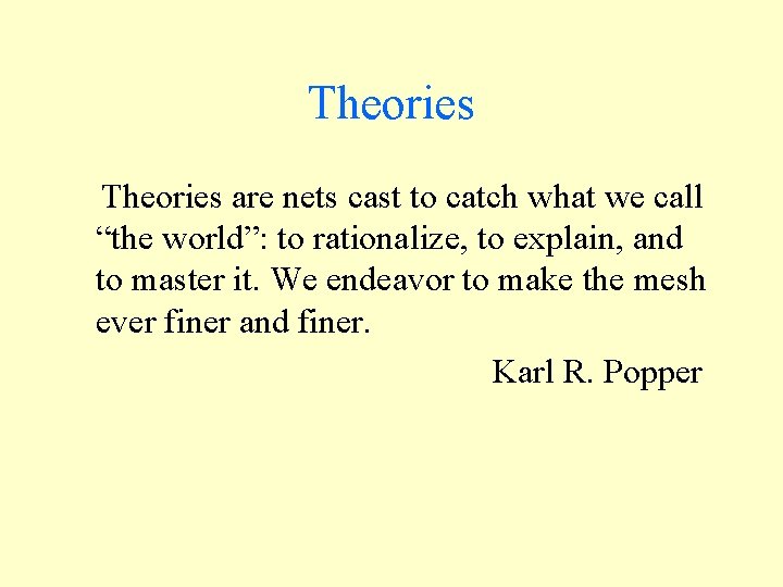 Theories are nets cast to catch what we call “the world”: to rationalize, to