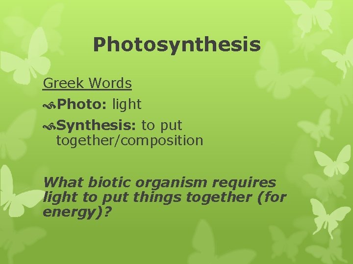 Photosynthesis Greek Words Photo: light Synthesis: to put together/composition What biotic organism requires light