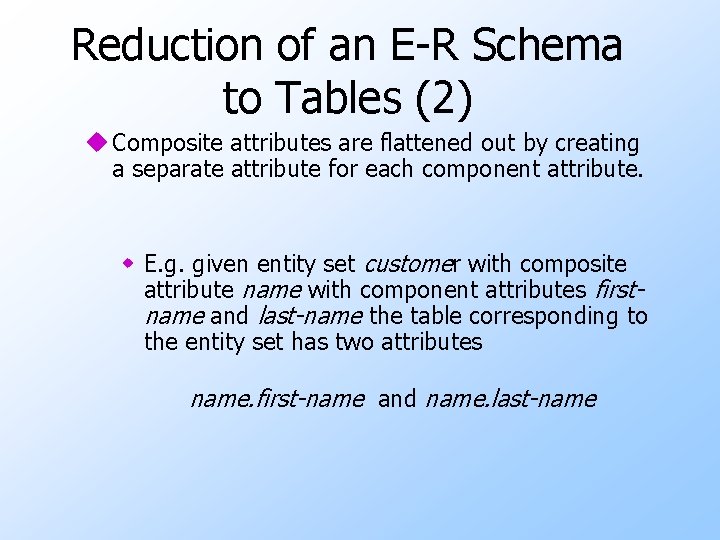 Reduction of an E-R Schema to Tables (2) u Composite attributes are flattened out