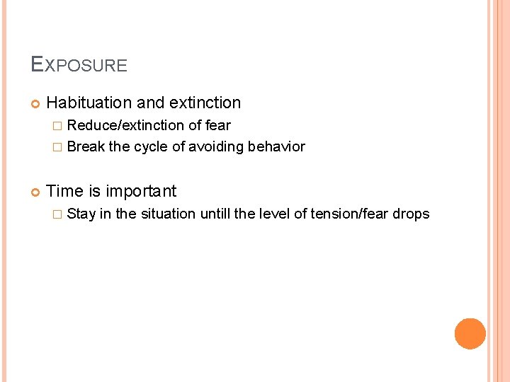 EXPOSURE Habituation and extinction � Reduce/extinction of fear � Break the cycle of avoiding