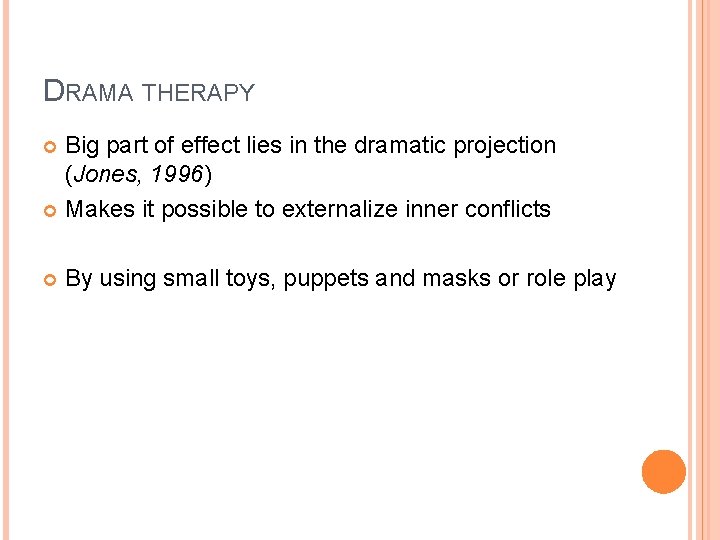 DRAMA THERAPY Big part of effect lies in the dramatic projection (Jones, 1996) Makes
