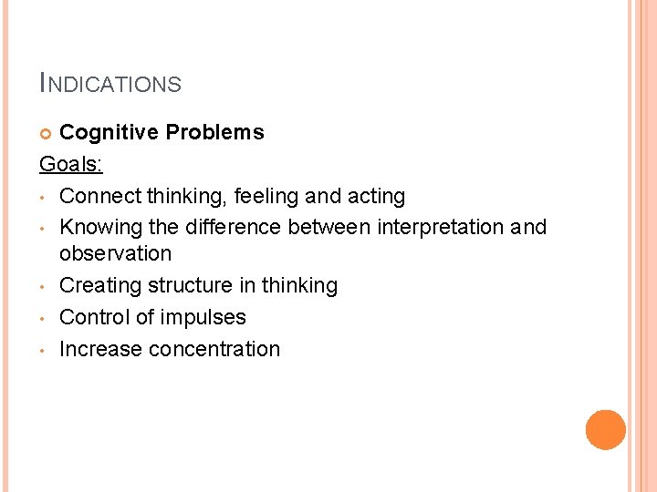 INDICATIONS Cognitive Problems Goals: • Connect thinking, feeling and acting • Knowing the difference
