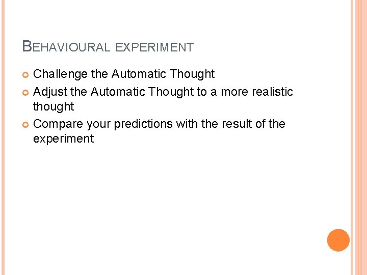 BEHAVIOURAL EXPERIMENT Challenge the Automatic Thought Adjust the Automatic Thought to a more realistic
