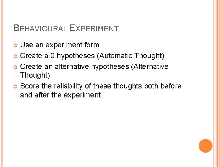 BEHAVIOURAL EXPERIMENT Use an experiment form Create a 0 hypotheses (Automatic Thought) Create an