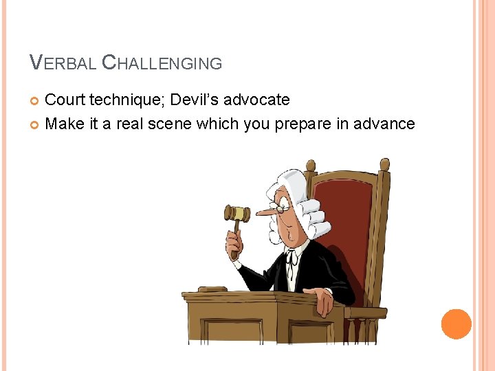 VERBAL CHALLENGING Court technique; Devil’s advocate Make it a real scene which you prepare