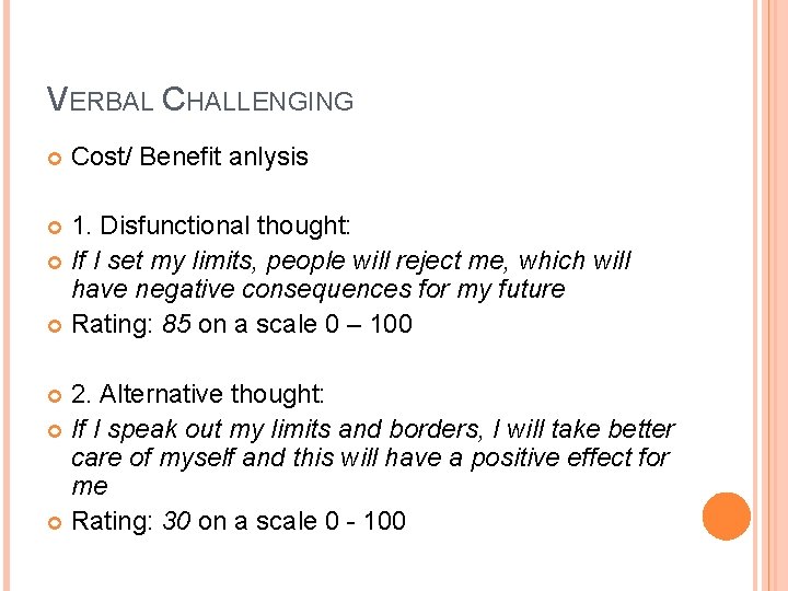 VERBAL CHALLENGING Cost/ Benefit anlysis 1. Disfunctional thought: If I set my limits, people