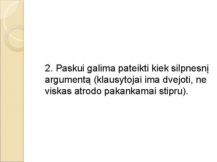 2. Paskui galima pateikti kiek silpnesnį argumentą (klausytojai ima dvejoti, ne viskas atrodo pakankamai 2. Paskui galima pateikti kiek silpnesnį argumentą (klausytojai ima dvejoti, ne viskas atrodo pakankamai