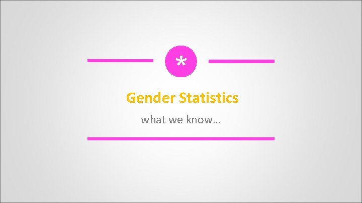 * Gender Statistics what we know… 