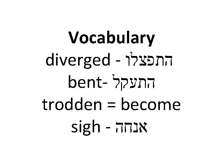 Vocabulary diverged - התפצלו bent- התעקל trodden = become sigh - אנחה 