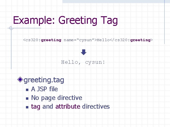 Example: Greeting Tag <cs 320: greeting name=“cysun”>Hello</cs 320: greeting> Hello, cysun! greeting. tag n