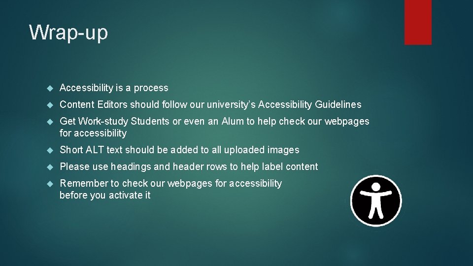 Wrap-up Accessibility is a process Content Editors should follow our university’s Accessibility Guidelines Get