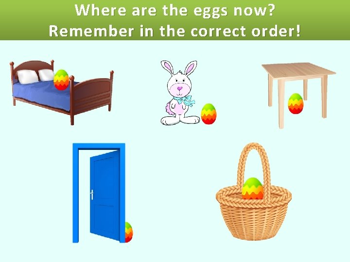 You’ve got 15 seconds memorize Where are theto eggs now? where the Easter are!order!